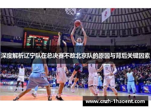深度解析辽宁队在总决赛不敌北京队的原因与背后关键因素