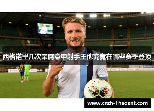 西格诺里几次荣膺意甲射手王他究竟在哪些赛季登顶 西格诺里几次荣膺意甲射手王他究竟在哪些赛季登顶