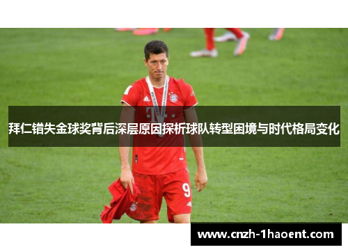 拜仁错失金球奖背后深层原因探析球队转型困境与时代格局变化