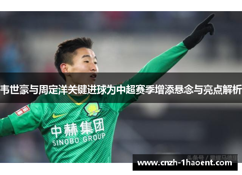 韦世豪与周定洋关键进球为中超赛季增添悬念与亮点解析