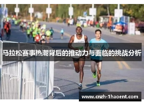 马拉松赛事热潮背后的推动力与面临的挑战分析 马拉松赛事热潮背后的推动力与面临的挑战分析