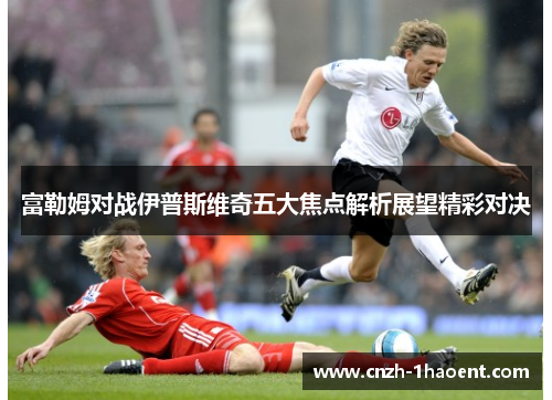 富勒姆对战伊普斯维奇五大焦点解析展望精彩对决
