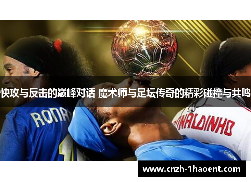快攻与反击的巅峰对话 魔术师与足坛传奇的精彩碰撞与共鸣
