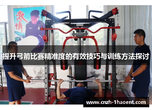 提升弓箭比赛精准度的有效技巧与训练方法探讨