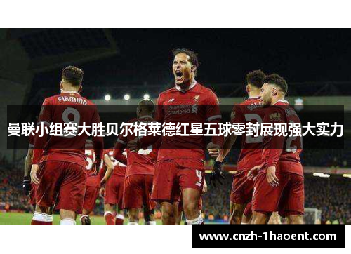 曼联小组赛大胜贝尔格莱德红星五球零封展现强大实力