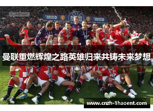曼联重燃辉煌之路英雄归来共铸未来梦想 曼联重燃辉煌之路英雄归来共铸未来梦想