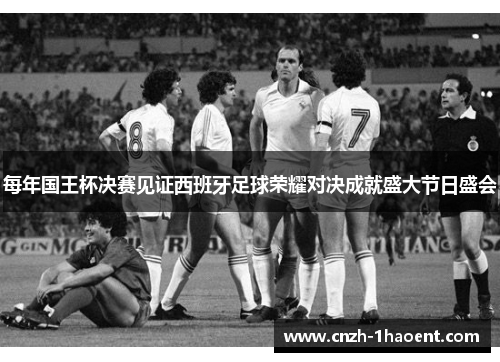 每年国王杯决赛见证西班牙足球荣耀对决成就盛大节日盛会 每年国王杯决赛见证西班牙足球荣耀对决成就盛大节日盛会