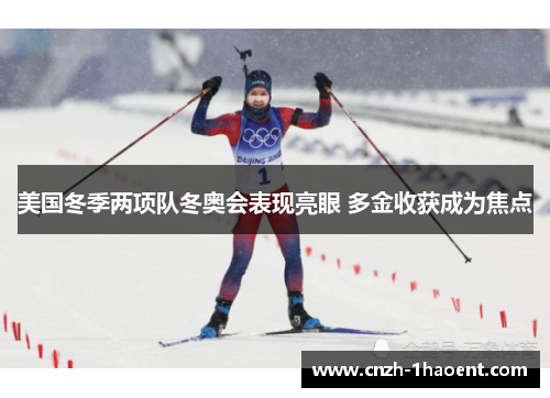 美国冬季两项队冬奥会表现亮眼 多金收获成为焦点 美国冬季两项队冬奥会表现亮眼 多金收获成为焦点