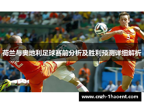 荷兰与奥地利足球赛前分析及胜利预测详细解析 荷兰与奥地利足球赛前分析及胜利预测详细解析