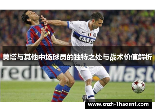莫塔与其他中场球员的独特之处与战术价值解析 莫塔与其他中场球员的独特之处与战术价值解析
