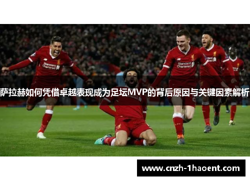 萨拉赫如何凭借卓越表现成为足坛MVP的背后原因与关键因素解析 萨拉赫如何凭借卓越表现成为足坛MVP的背后原因与关键因素解析