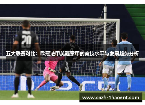 五大联赛对比：欧冠法甲英超意甲的竞技水平与发展趋势分析