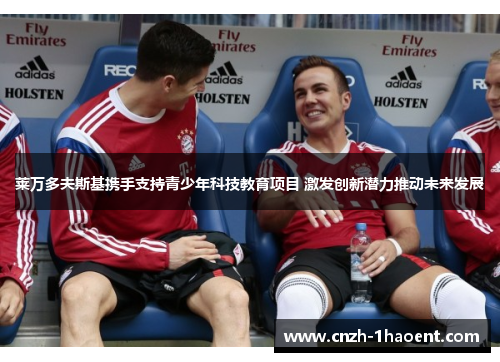 莱万多夫斯基携手支持青少年科技教育项目 激发创新潜力推动未来发展 莱万多夫斯基携手支持青少年科技教育项目 激发创新潜力推动未来发展