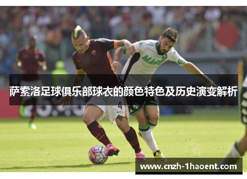 萨索洛足球俱乐部球衣的颜色特色及历史演变解析 萨索洛足球俱乐部球衣的颜色特色及历史演变解析