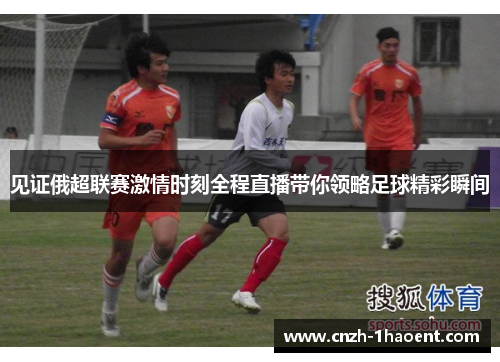 见证俄超联赛激情时刻全程直播带你领略足球精彩瞬间