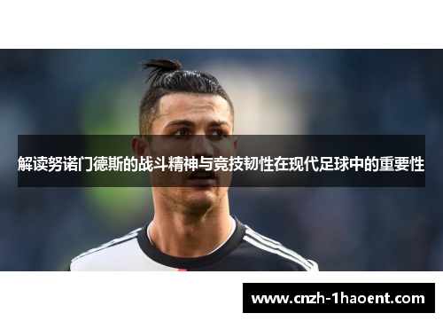 解读努诺门德斯的战斗精神与竞技韧性在现代足球中的重要性 解读努诺门德斯的战斗精神与竞技韧性在现代足球中的重要性