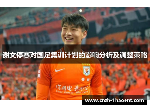 谢文停赛对国足集训计划的影响分析及调整策略 谢文停赛对国足集训计划的影响分析及调整策略