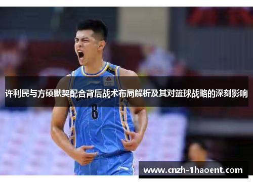 许利民与方硕默契配合背后战术布局解析及其对篮球战略的深刻影响 许利民与方硕默契配合背后战术布局解析及其对篮球战略的深刻影响
