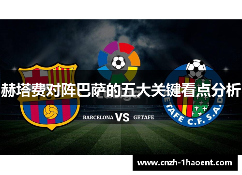 赫塔费对阵巴萨的五大关键看点分析 赫塔费对阵巴萨的五大关键看点分析