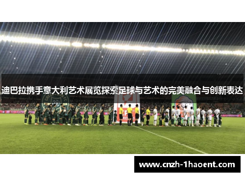 迪巴拉携手意大利艺术展览探索足球与艺术的完美融合与创新表达