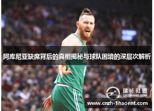 阿库尼亚缺席背后的真相揭秘与球队困境的深层次解析