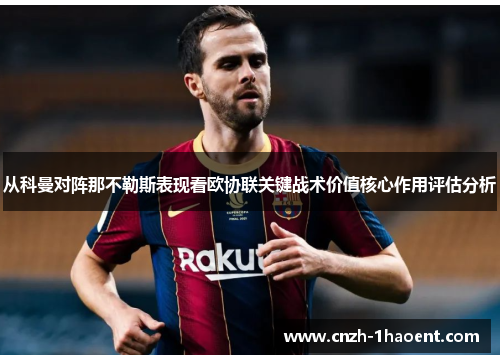 从科曼对阵那不勒斯表现看欧协联关键战术价值核心作用评估分析 从科曼对阵那不勒斯表现看欧协联关键战术价值核心作用评估分析