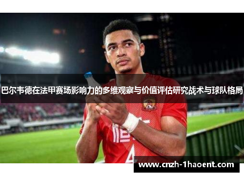 巴尔韦德在法甲赛场影响力的多维观察与价值评估研究战术与球队格局