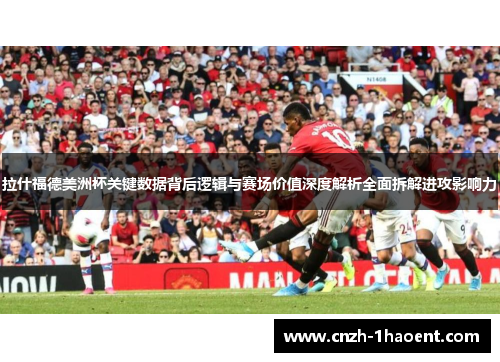 拉什福德美洲杯关键数据背后逻辑与赛场价值深度解析全面拆解进攻影响力 拉什福德美洲杯关键数据背后逻辑与赛场价值深度解析全面拆解进攻影响力