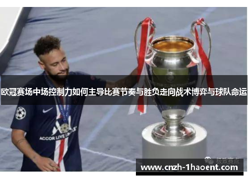 欧冠赛场中场控制力如何主导比赛节奏与胜负走向战术博弈与球队命运 欧冠赛场中场控制力如何主导比赛节奏与胜负走向战术博弈与球队命运