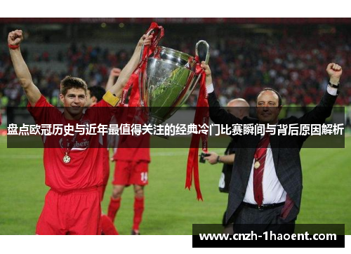 盘点欧冠历史与近年最值得关注的经典冷门比赛瞬间与背后原因解析 盘点欧冠历史与近年最值得关注的经典冷门比赛瞬间与背后原因解析