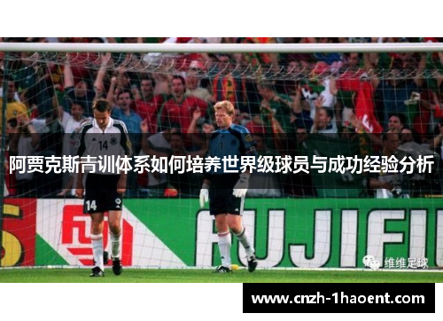 阿贾克斯青训体系如何培养世界级球员与成功经验分析